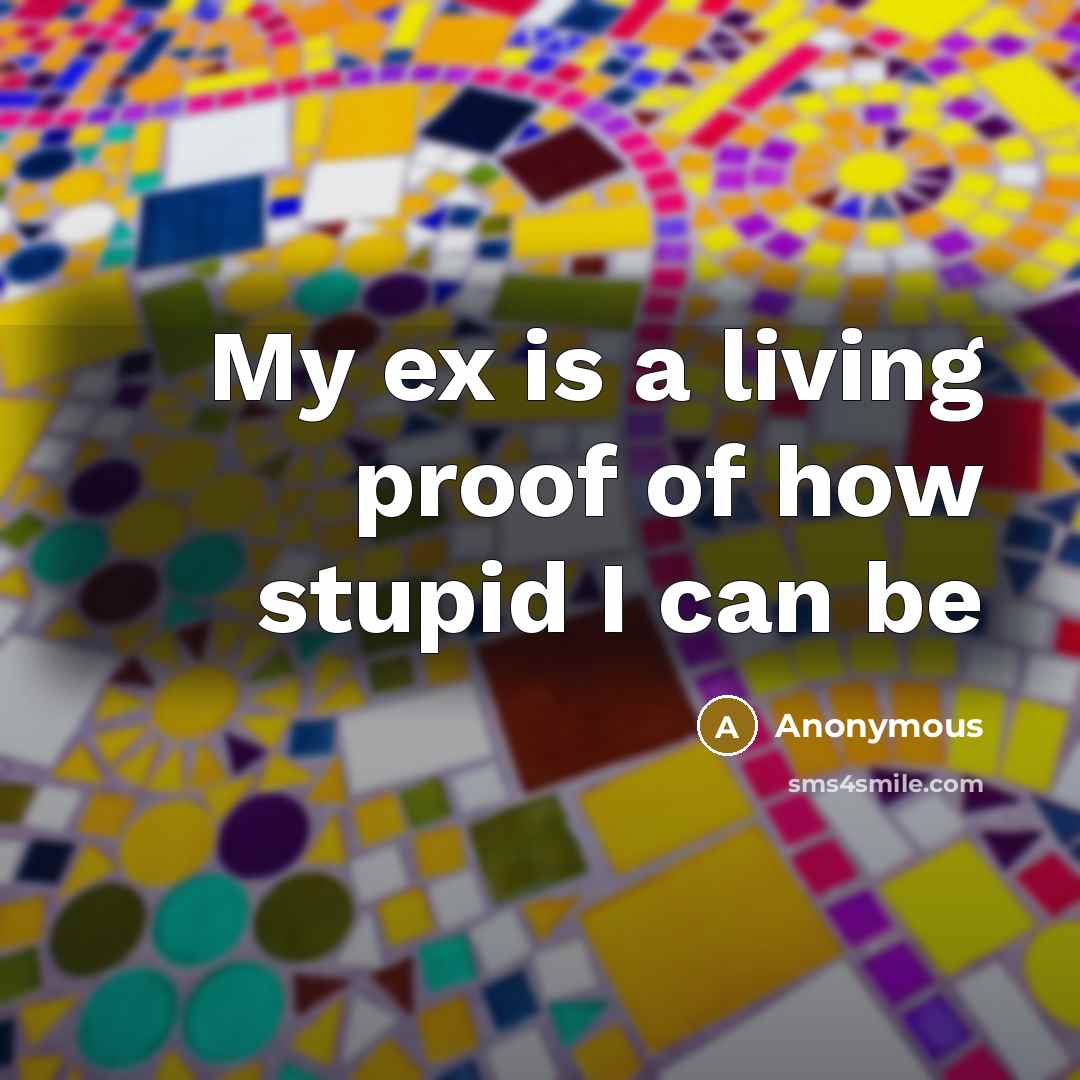 “My ex is a living proof of how stupid I…” quote by Anonymous