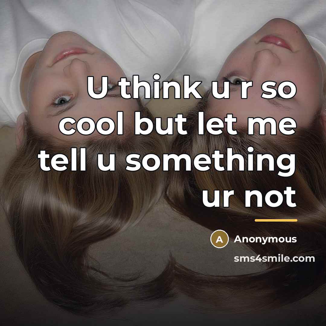“U think u r so cool but let me tell…” quote by Anonymous