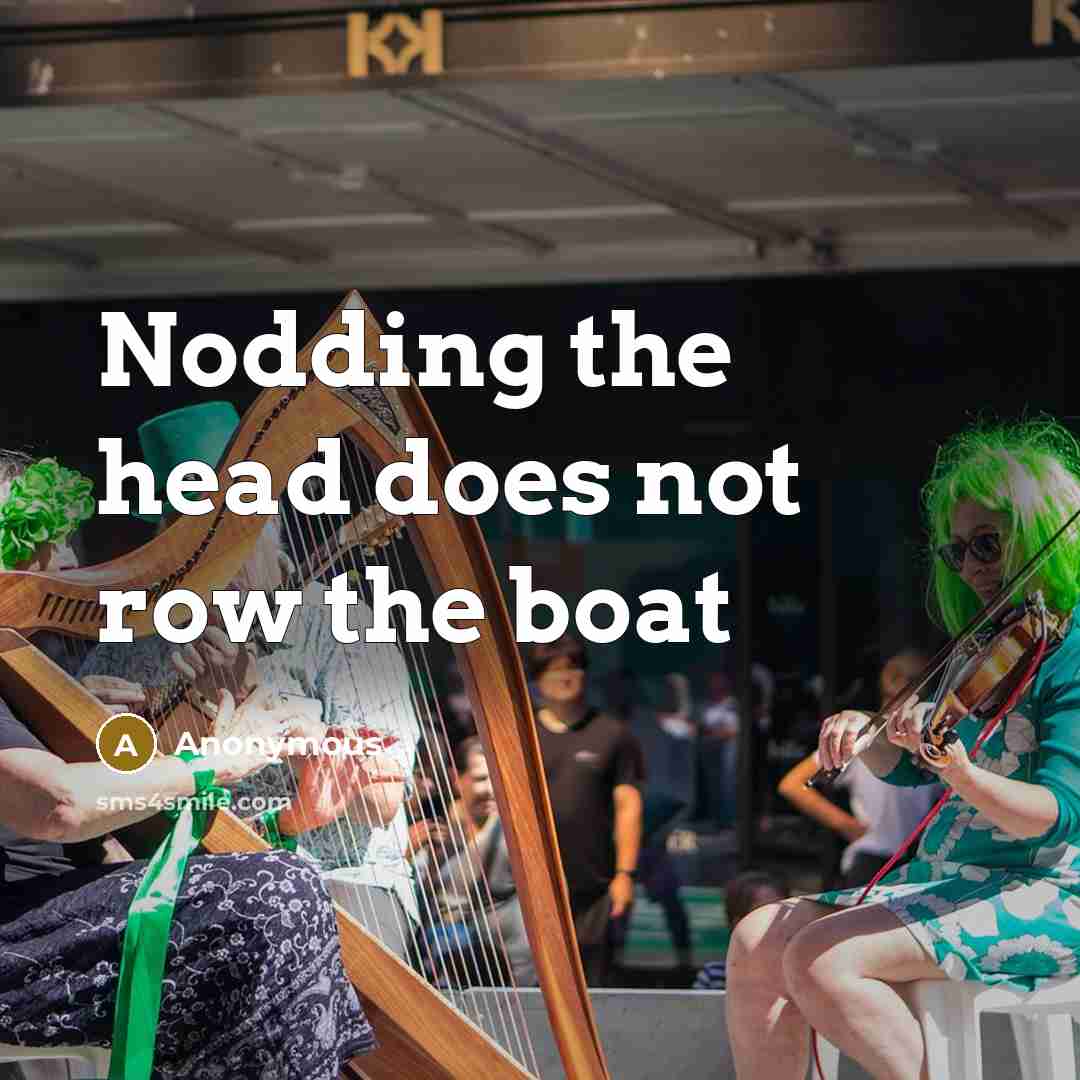 “Nodding the head does not row the boat” quote by Anonymous