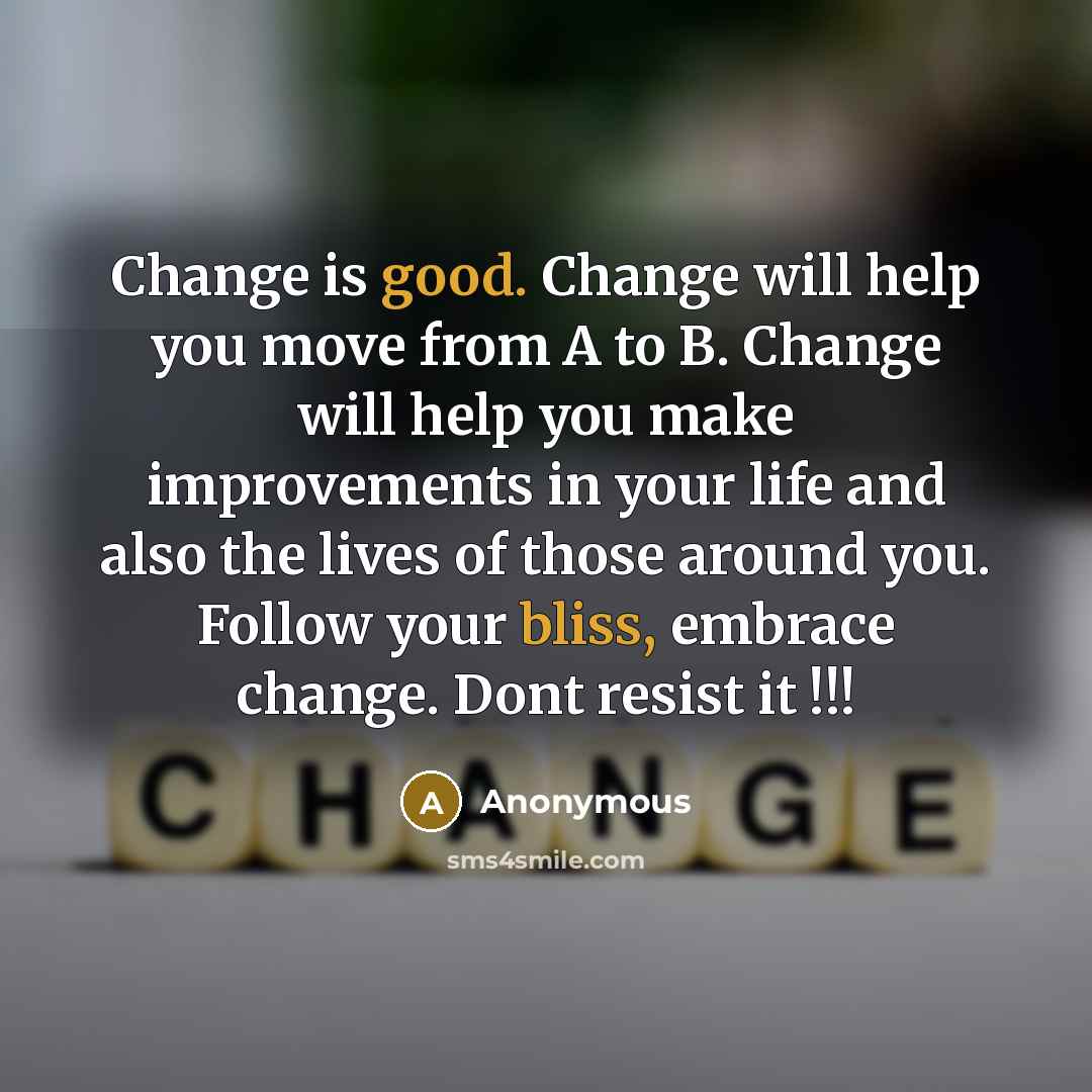 “Change is good. Change will help you move from A to B. Change will help you make improvements in your life and also the lives of those around you. Follow your bliss, embrace change. Dont resist it !!!” quote by Anonymous