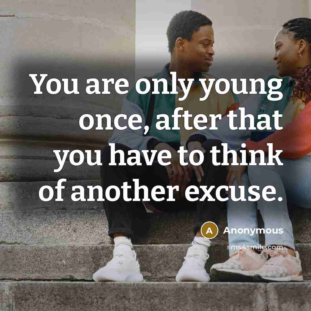 “You are only young once, after that you have to…” quote by Anonymous