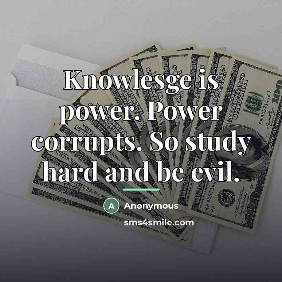 “Knowlesge is power. Power corrupts. So study hard and be…” quote by Anonymous