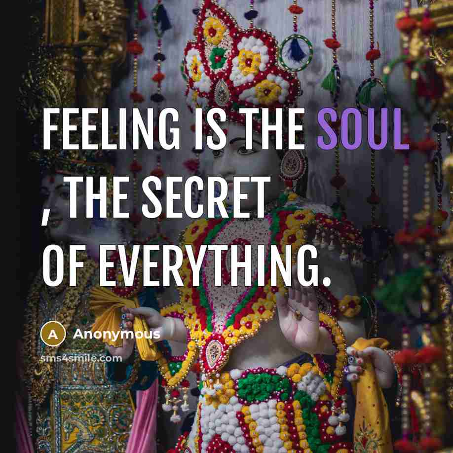 “Feeling is the soul , the secret of everything.…” quote by Anonymous