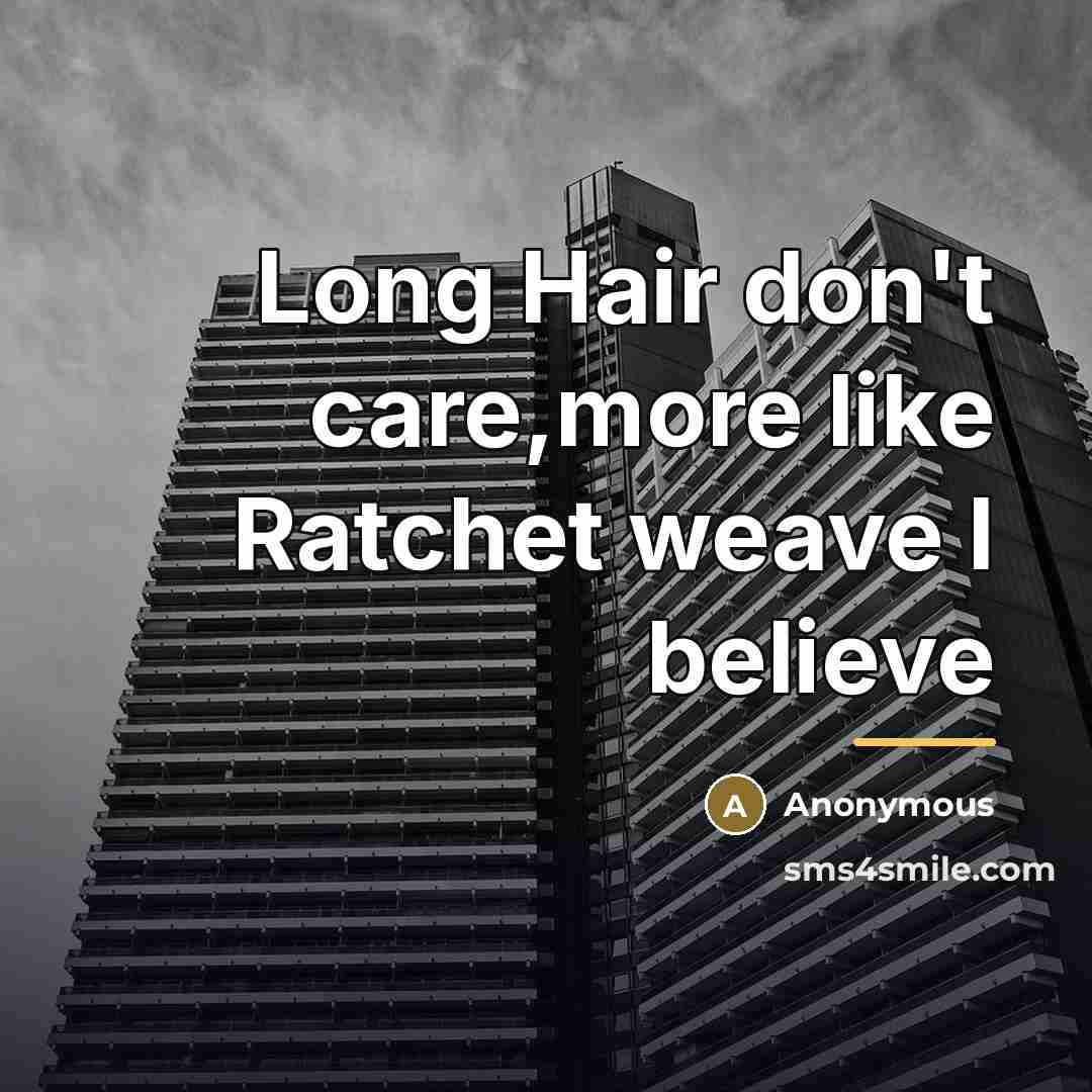 “Long Hair don't care,more like Ratchet weave I believe…” quote by Anonymous
