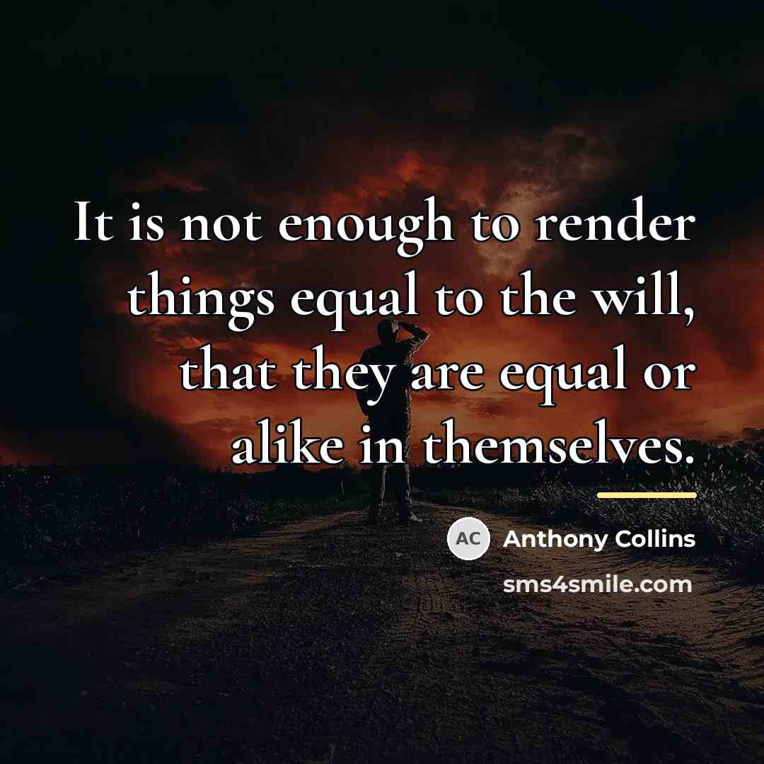 “It is not enough to render things equal to the…” quote by Anthony Collins
