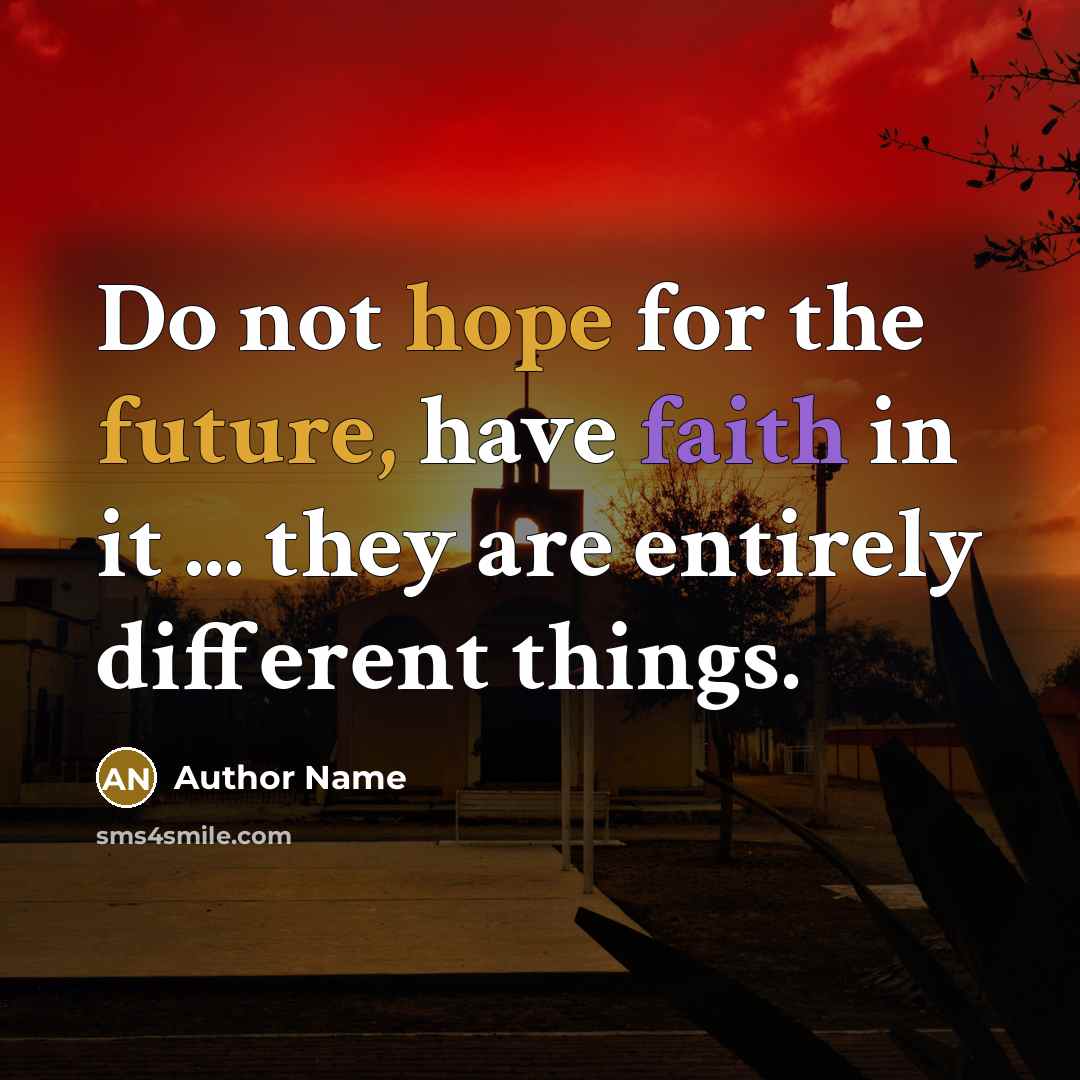 “Do not hope for the future, have faith in it ... they are entirely different things.” quote by Author Name