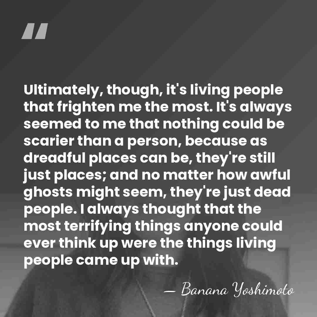 Ultimately, though, it's living people that frighten me the most. It's always&hellip; - Banana Yoshimoto