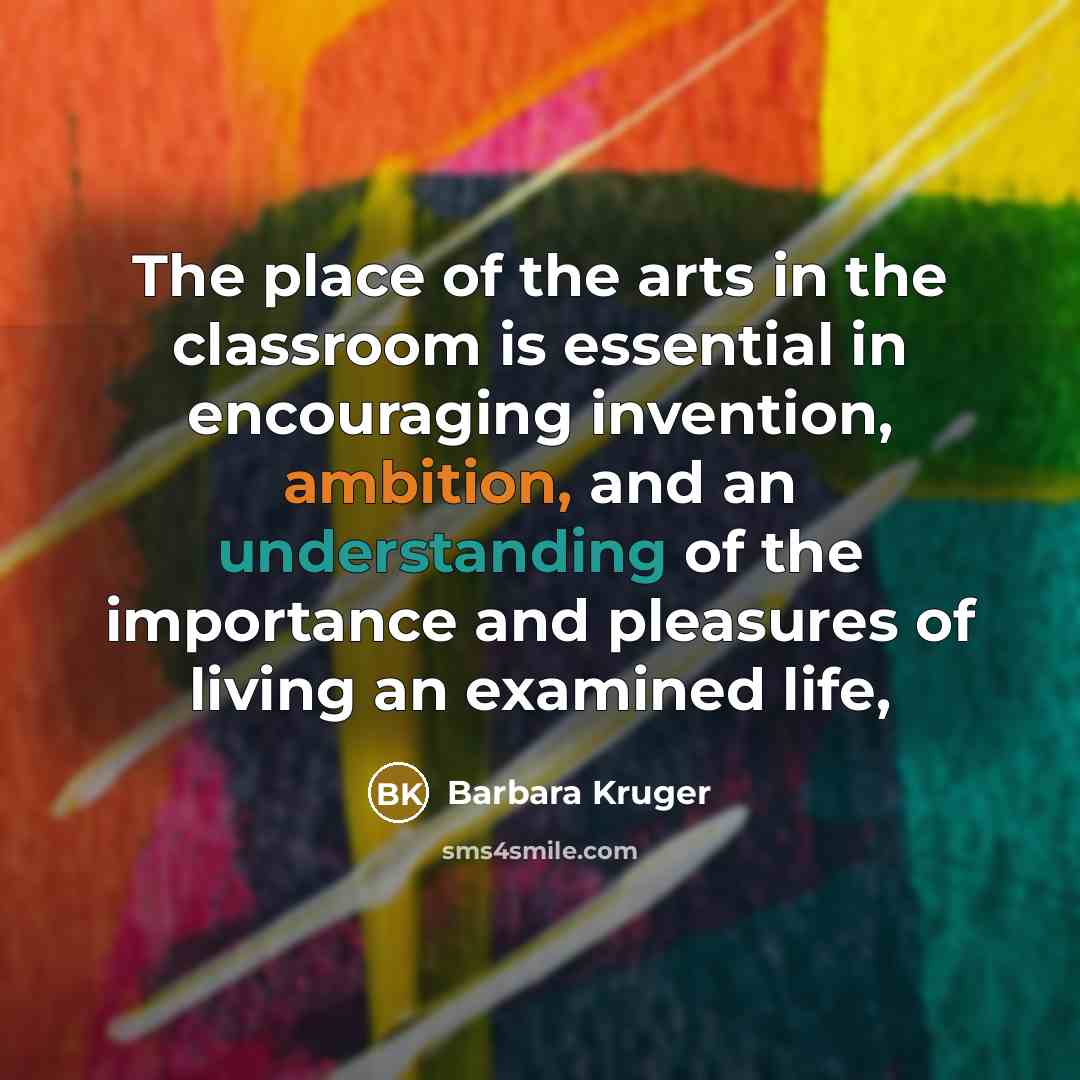 “The place of the arts in the classroom is essential…” quote by Barbara Kruger