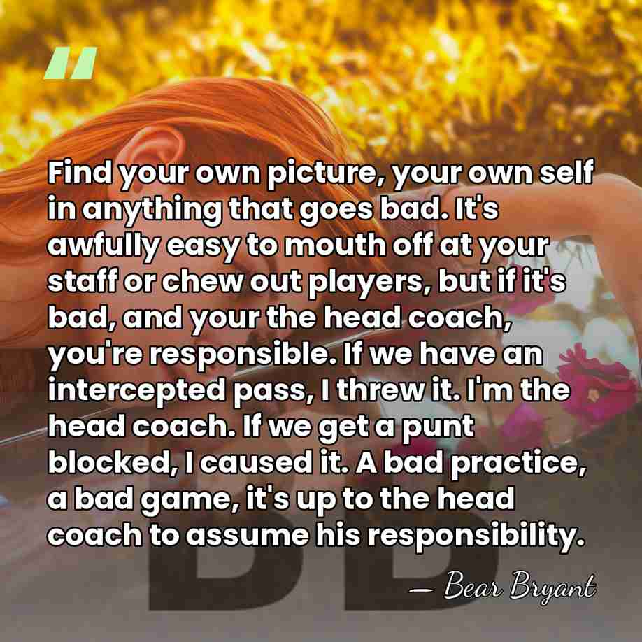 Find your own picture, your own self in anything that goes bad.&hellip; - Bear Bryant