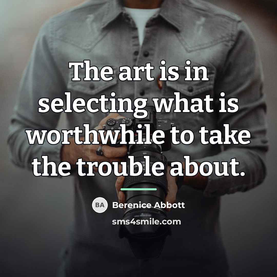 “The art is in selecting what is worthwhile to take…” quote by Berenice Abbott