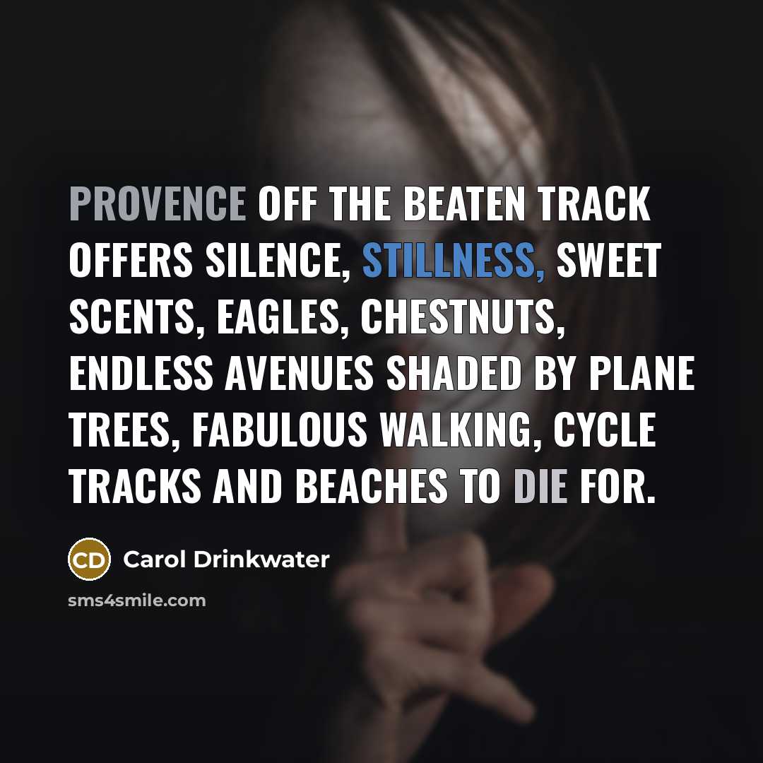 “Provence off the beaten track offers silence, stillness, sweet scents,…” quote by Carol Drinkwater
