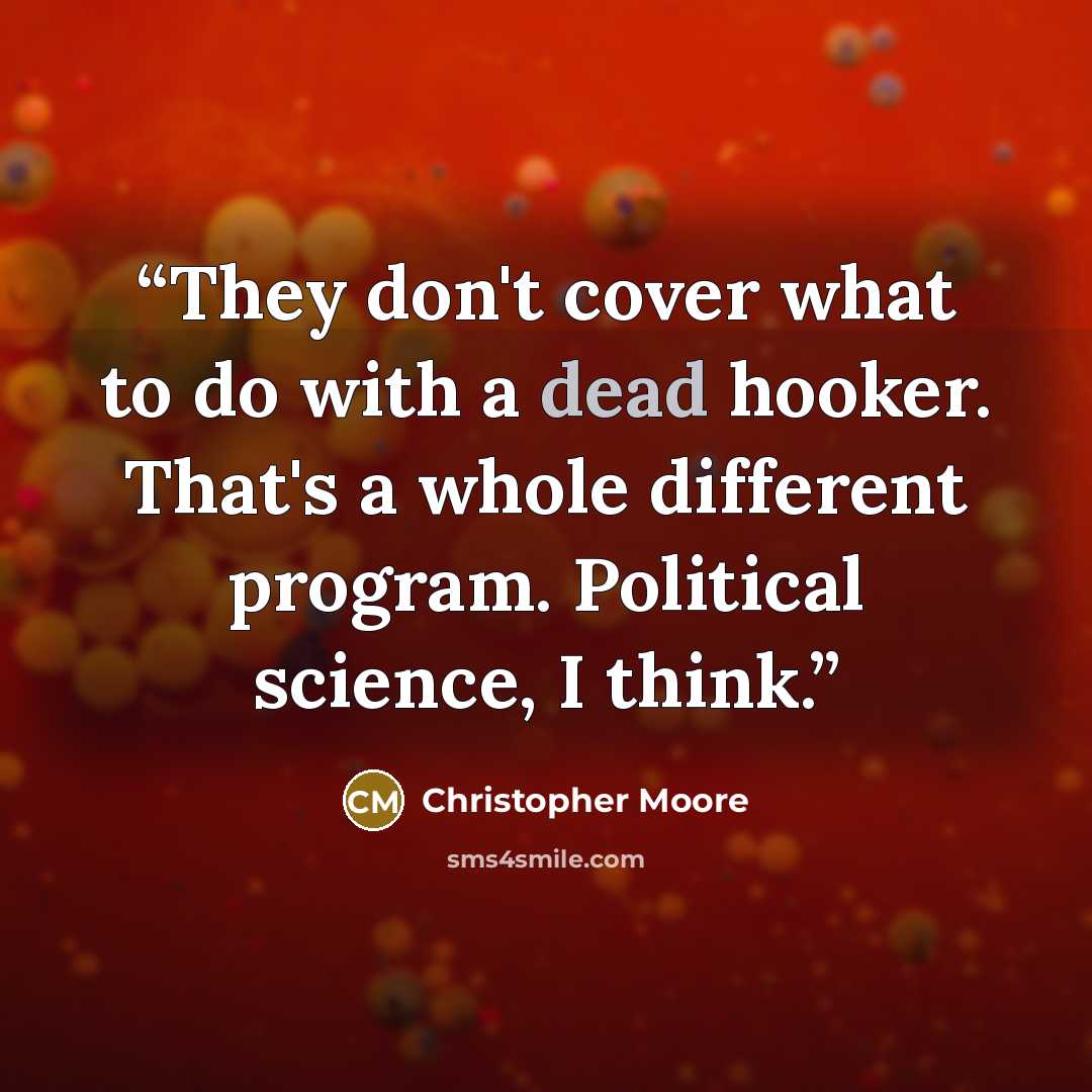 “They don't cover what to do with a dead hooker. That's a whole different program. Political science, I think.” quote by Christopher Moore