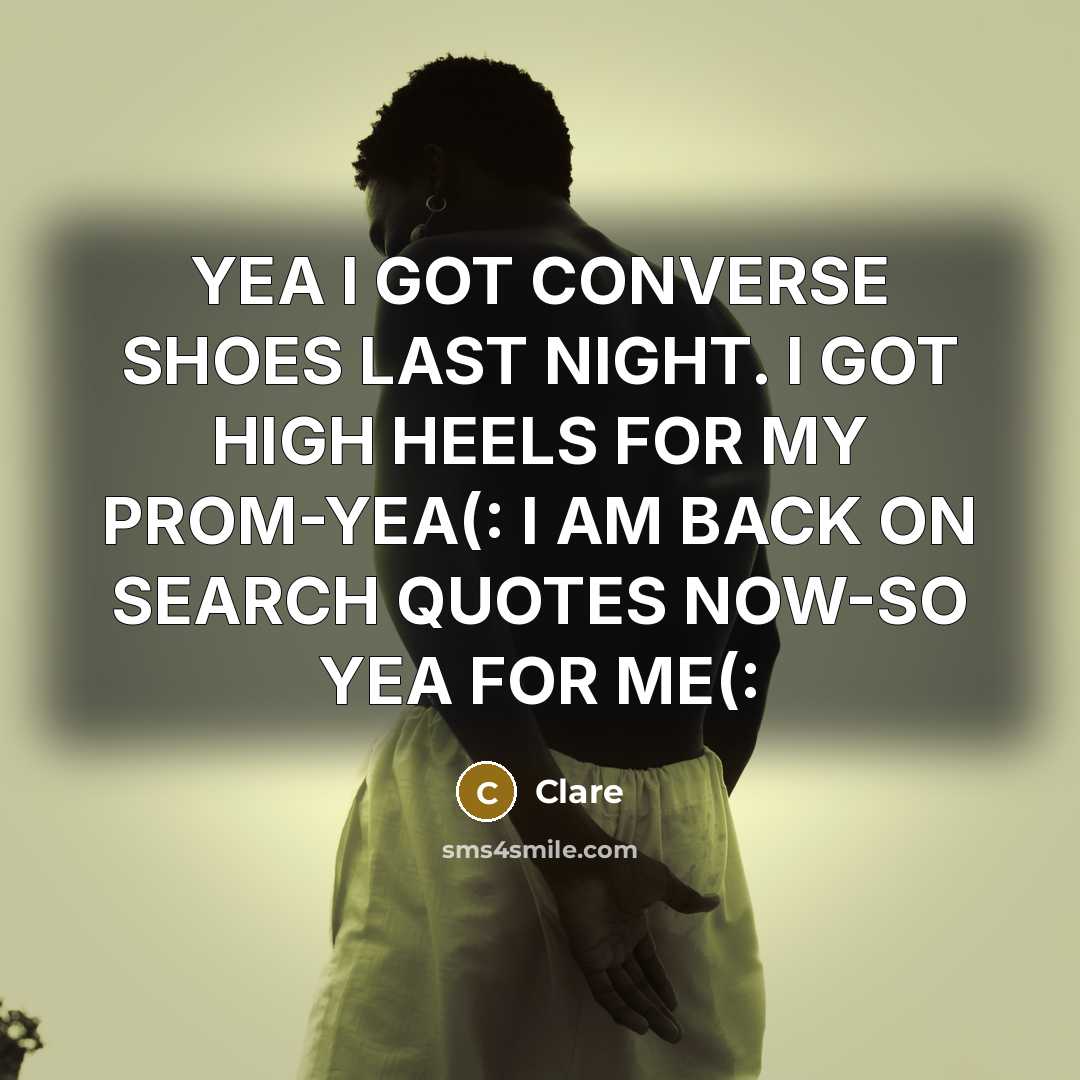 “YEA I GOT CONVERSE SHOES LAST NIGHT. I GOT HIGH HEELS FOR MY PROM-YEA(: I AM BACK ON SEARCH QUOTES NOW-SO YEA FOR ME(:” quote by CLARE