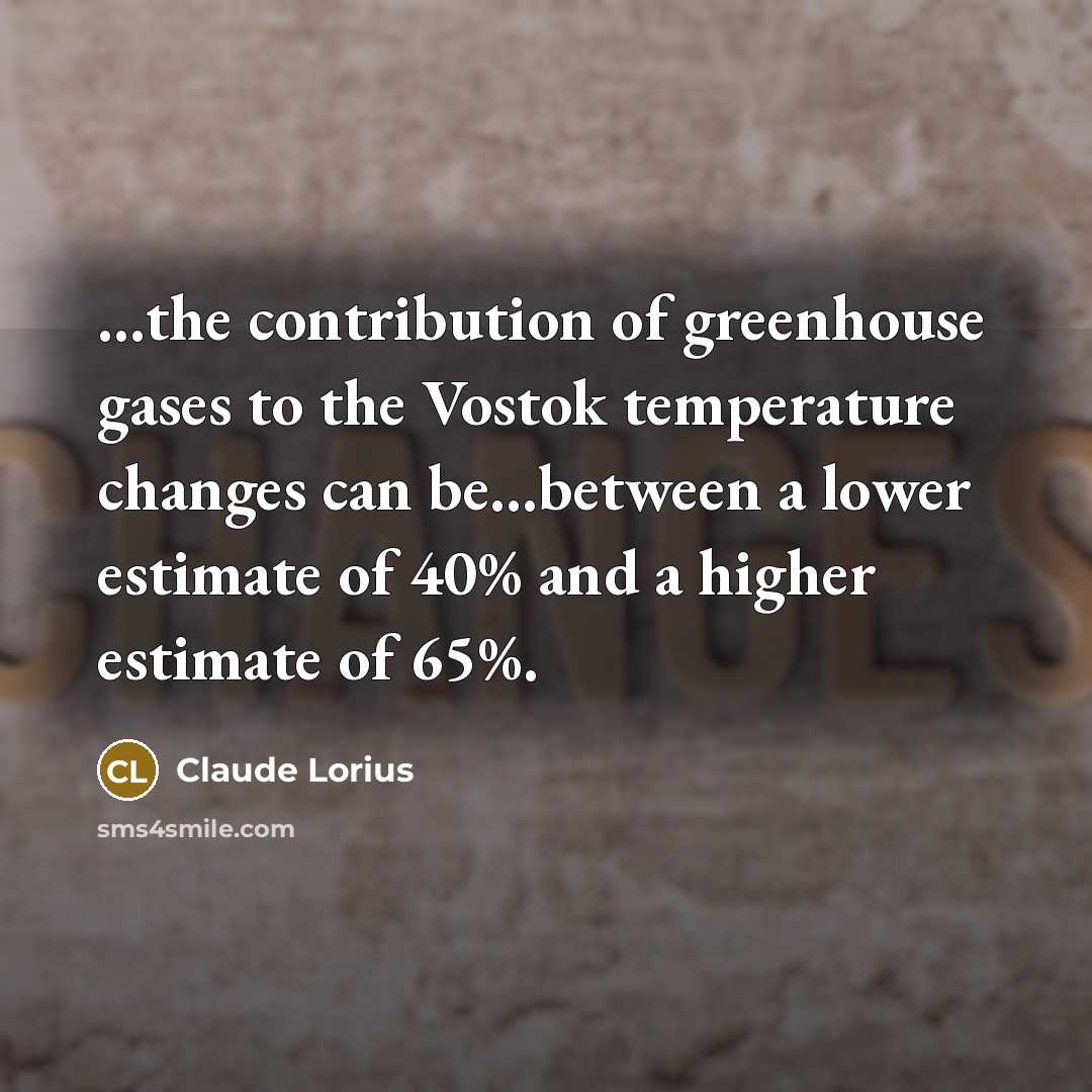 “...the contribution of greenhouse gases to the Vostok temperature changes can be...between a lower estimate of 40% and a higher estimate of 65%.” quote by Claude Lorius