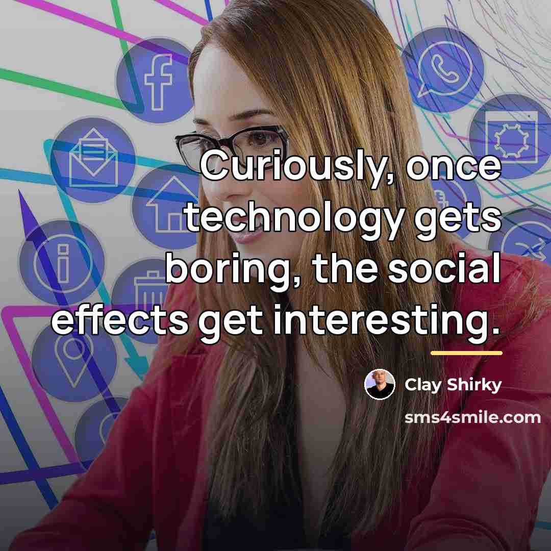 “Curiously, once technology gets boring, the social effects get interesting.…” quote by Clay Shirky