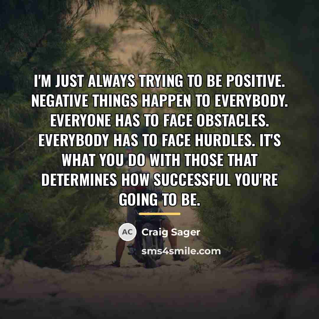“I'm just always trying to be positive. Negative things happen…” quote by Craig Sager