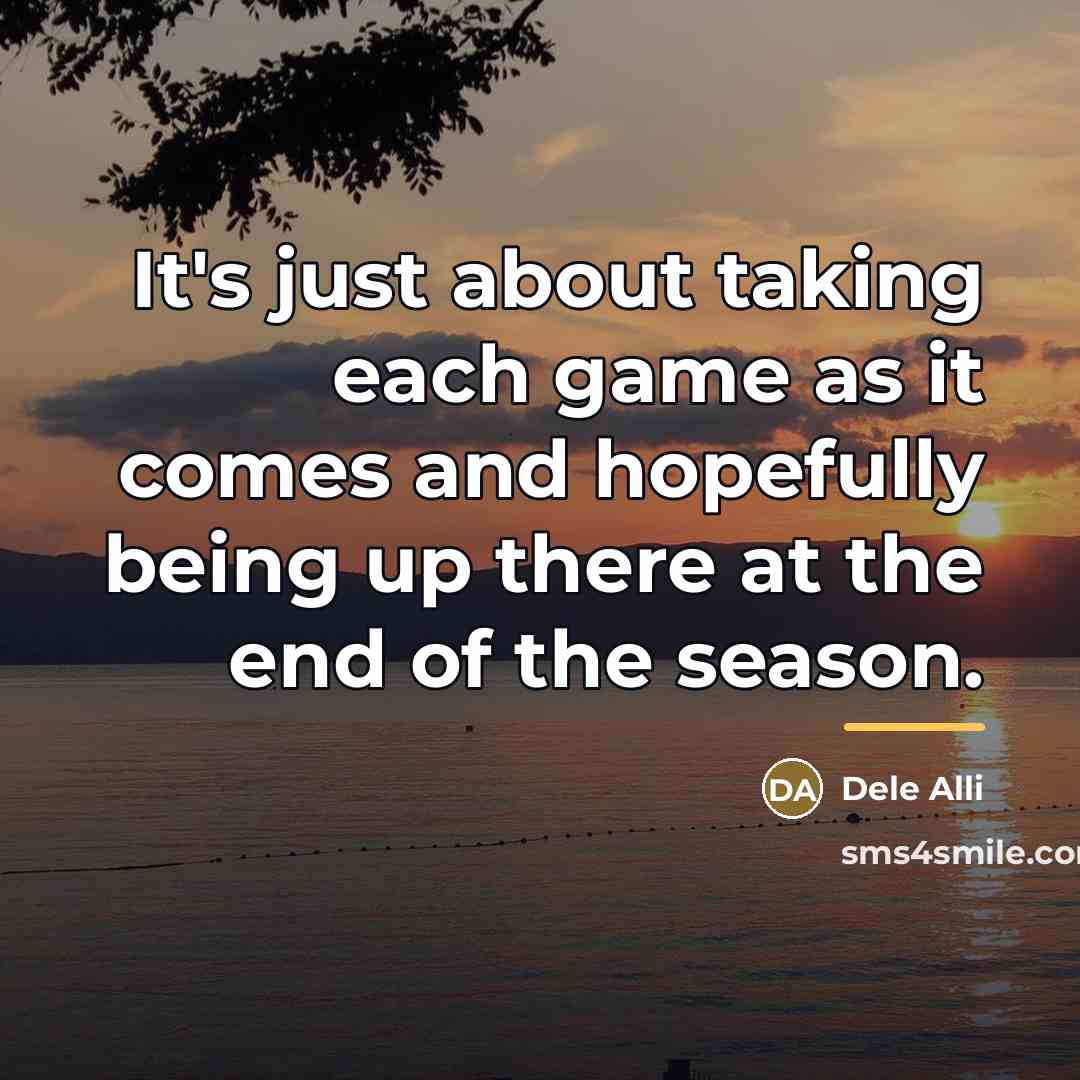 “It's just about taking each game as it comes and…” quote by Dele Alli