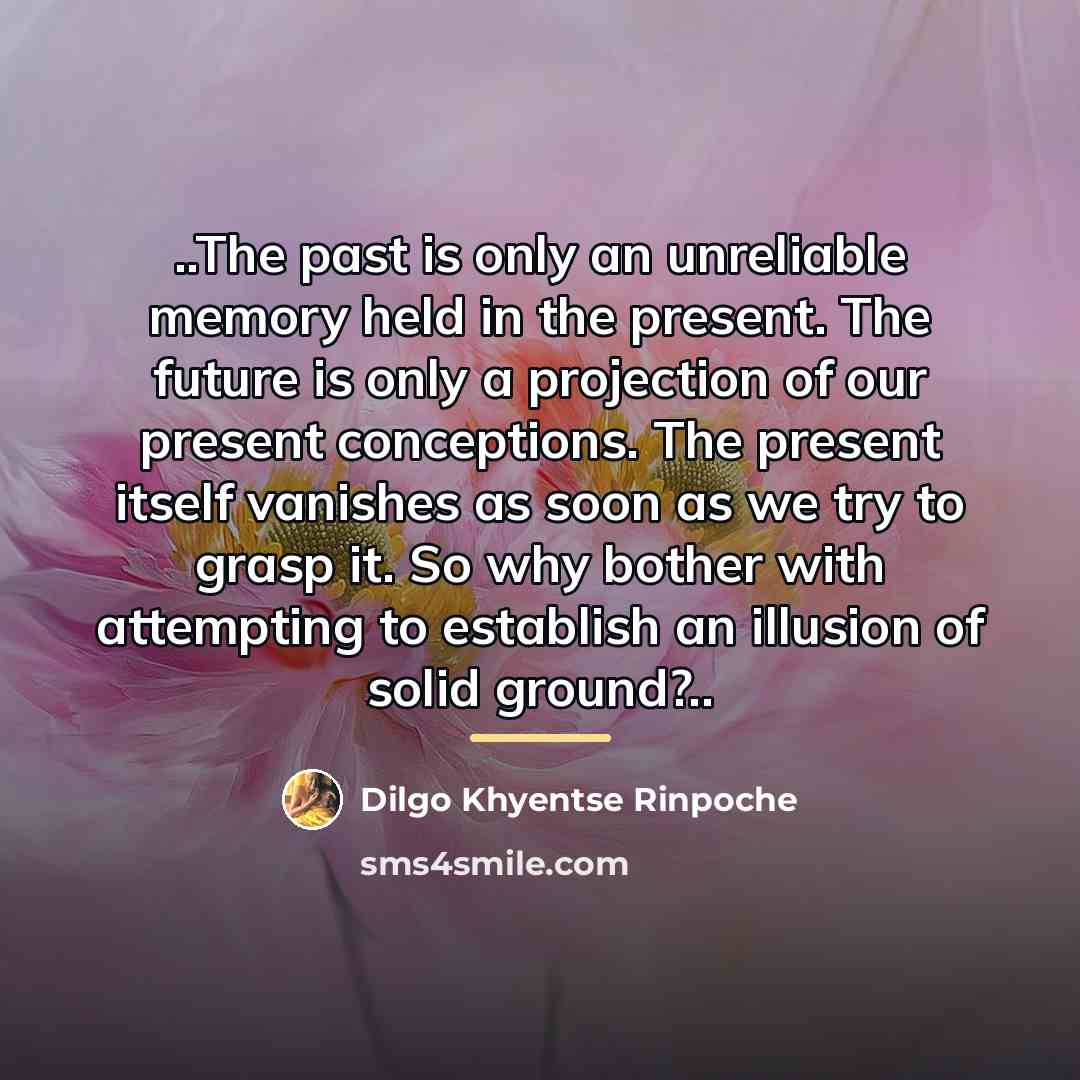 “..The past is only an unreliable memory held in the…” quote by Dilgo Khyentse Rinpoche