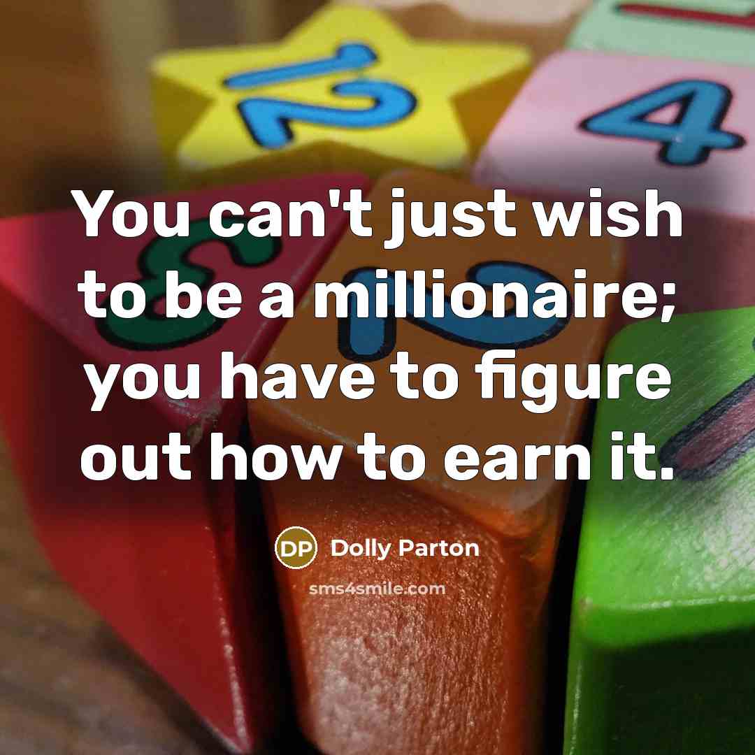 “You can't just wish to be a millionaire; you have…” quote by Dolly Parton