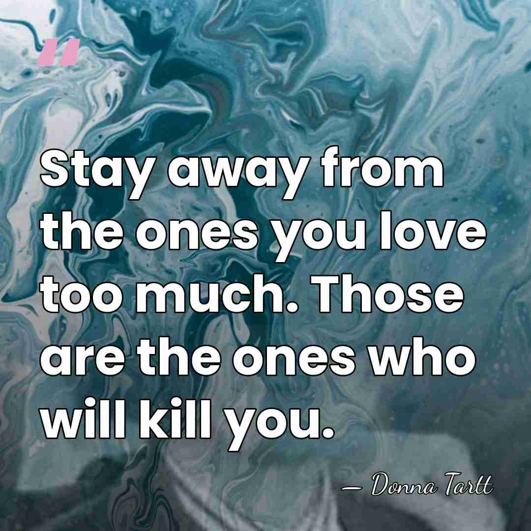 Stay away from the ones you love too much. Those are the&hellip; - Donna Tartt