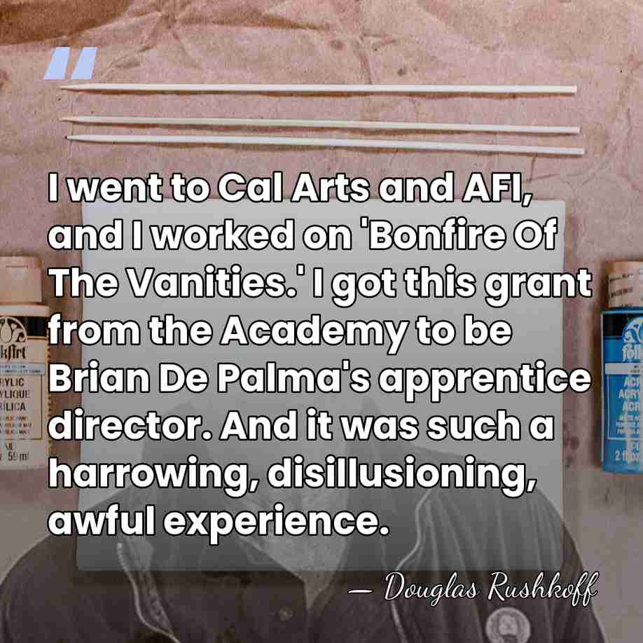 I went to Cal Arts and AFI, and I worked on 'Bonfire&hellip; - Douglas Rushkoff
