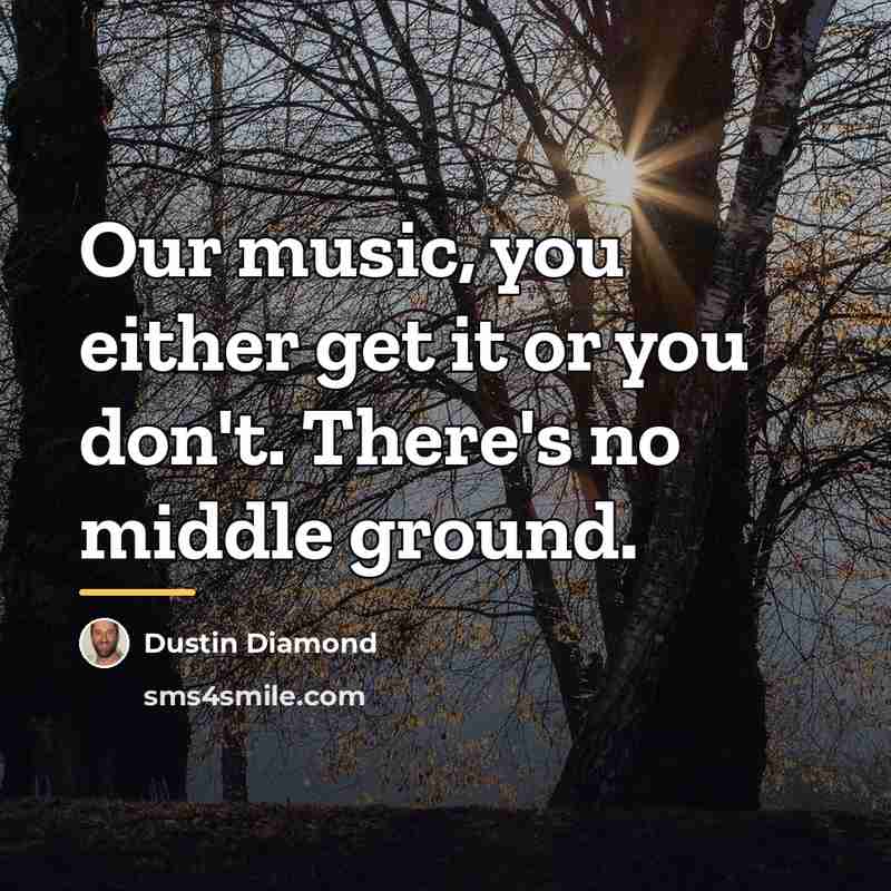 “Our music, you either get it or you don't. There's…” quote by Dustin Diamond