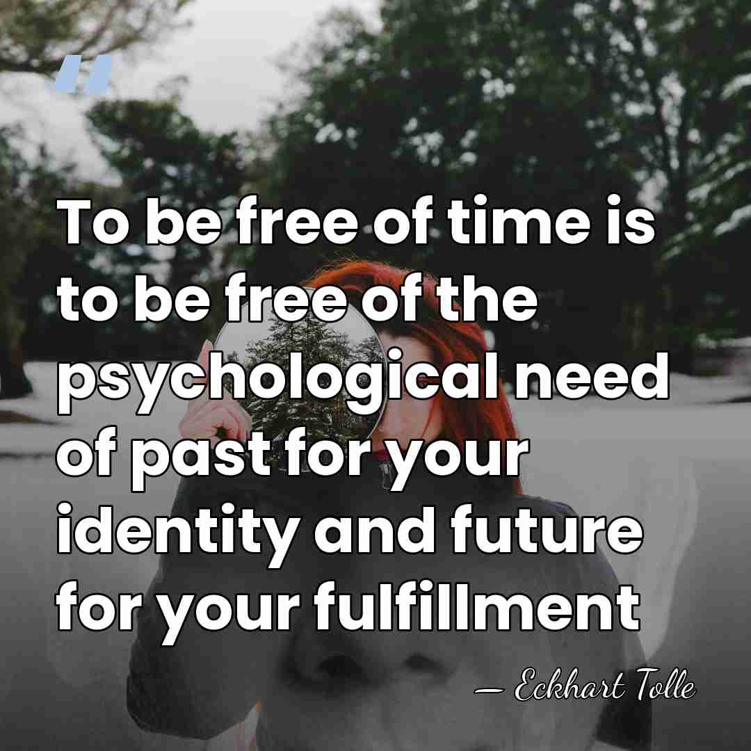 To be free of time is to be free of the psychological&hellip; - Eckhart Tolle