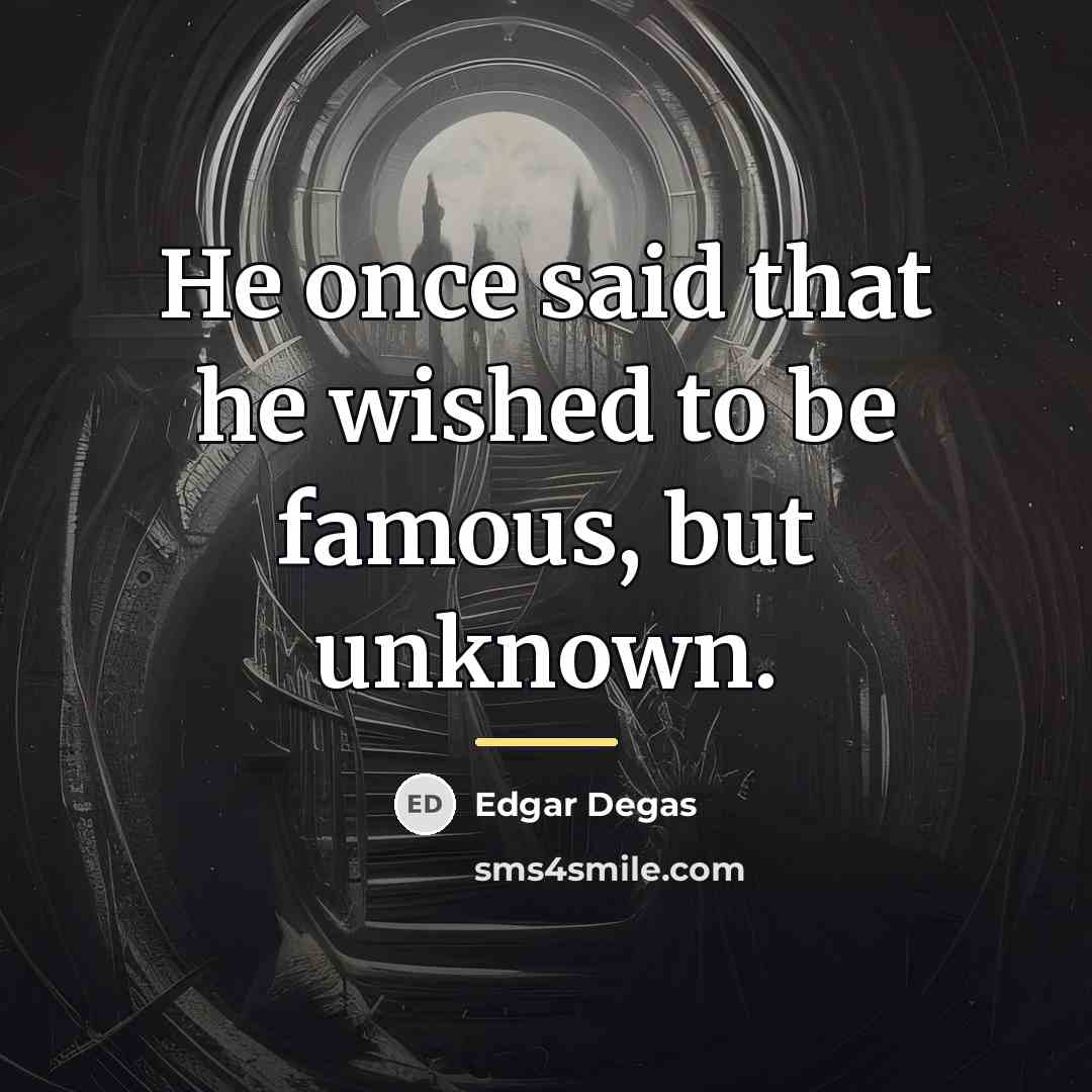 “He once said that he wished to be famous, but…” quote by Edgar Degas