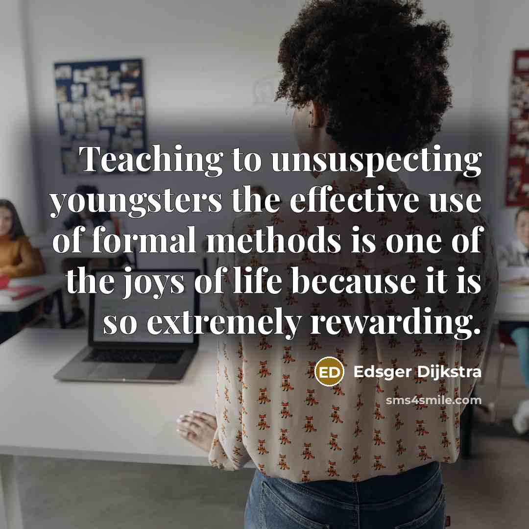 “Teaching to unsuspecting youngsters the effective use of formal methods…” quote by Edsger Dijkstra