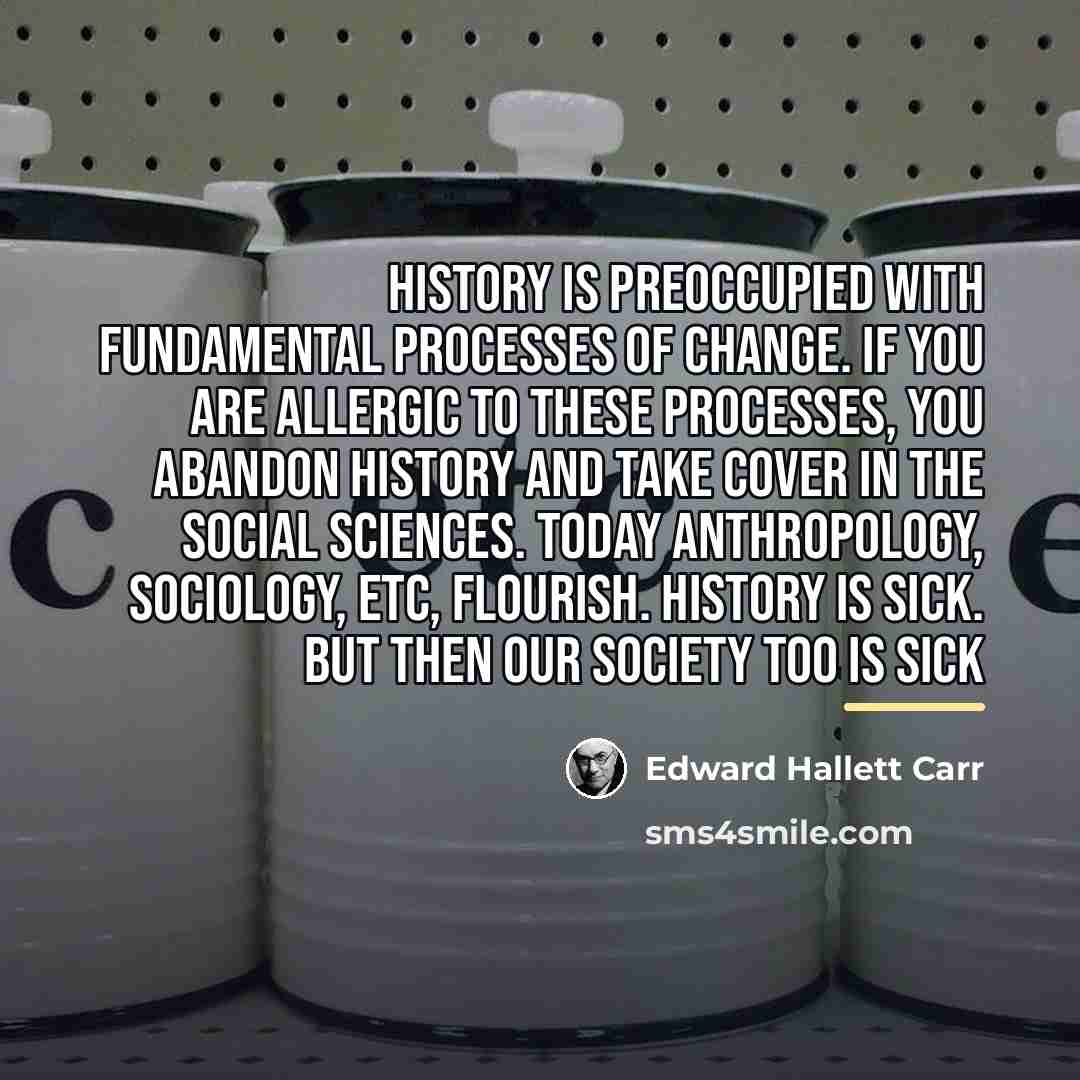 “History is preoccupied with fundamental processes of change. If you…” quote by Edward Hallett Carr