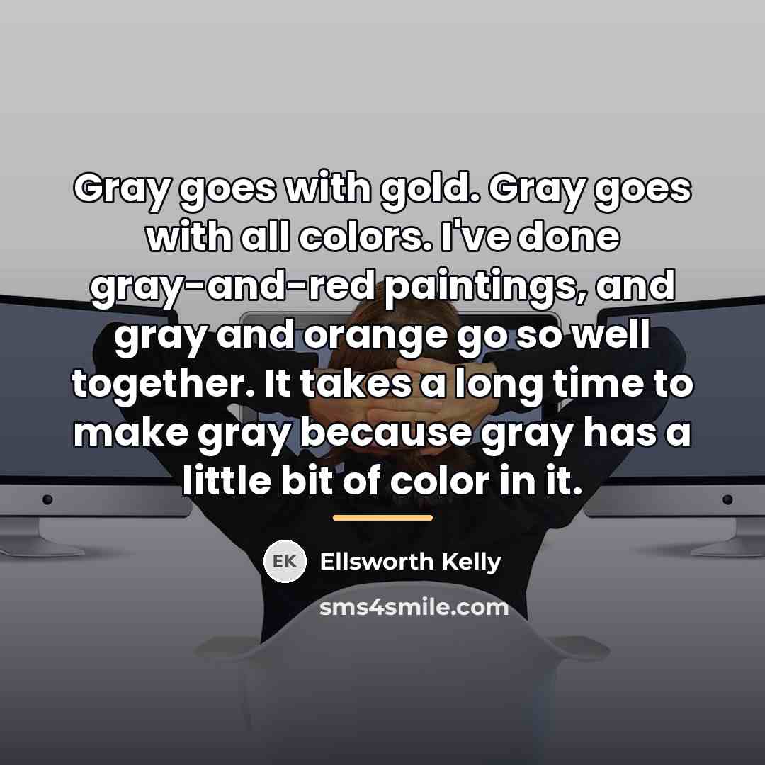 “Gray goes with gold. Gray goes with all colors. I've…” quote by Ellsworth Kelly