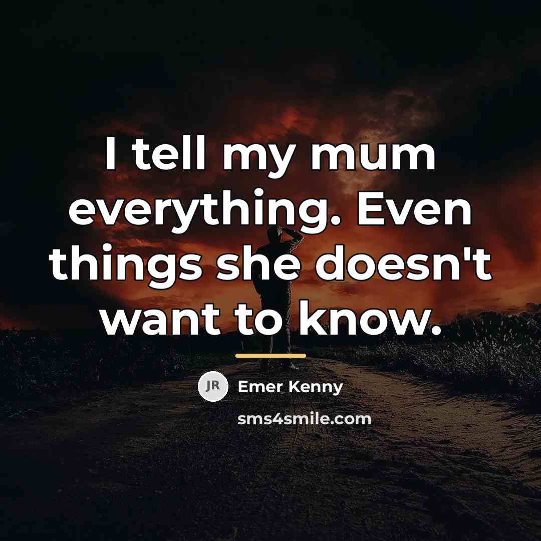 “I tell my mum everything. Even things she doesn't want…” quote by Emer Kenny