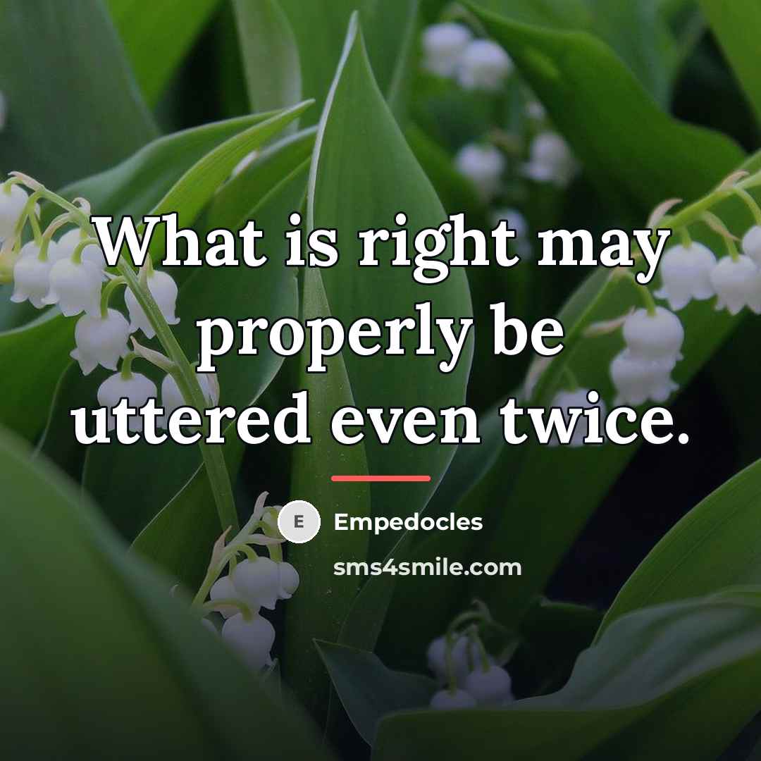 “What is right may properly be uttered even twice.…” quote by Empedocles