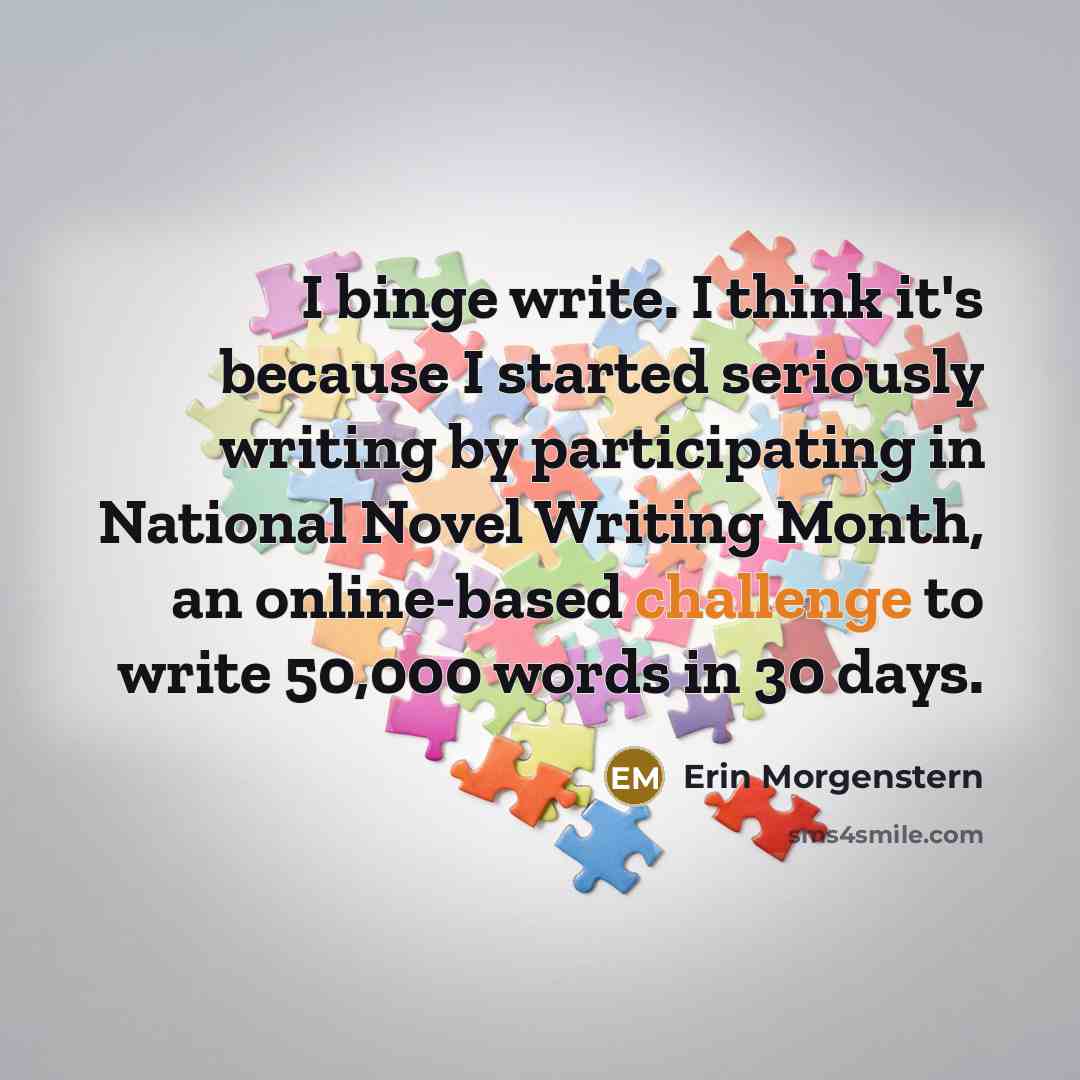 “I binge write. I think it's because I started seriously…” quote by Erin Morgenstern
