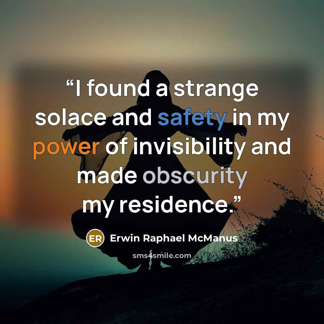 “I found a strange solace and safety in my power of invisibility and made obscurity my residence.” quote by Erwin Raphael McManus