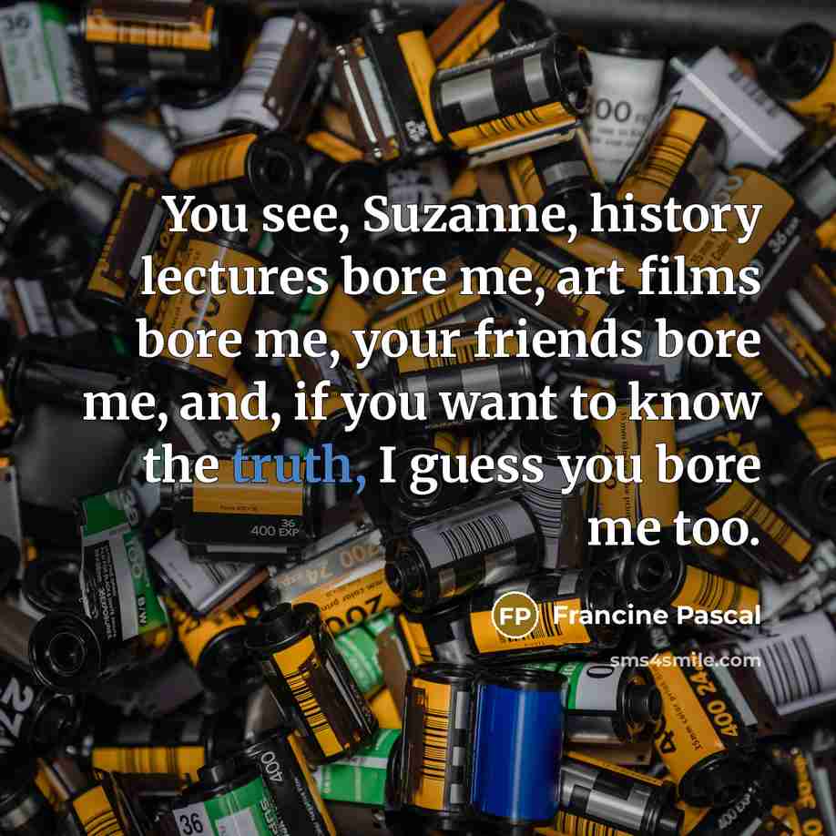 “You see, Suzanne, history lectures bore me, art films bore…” quote by Francine Pascal