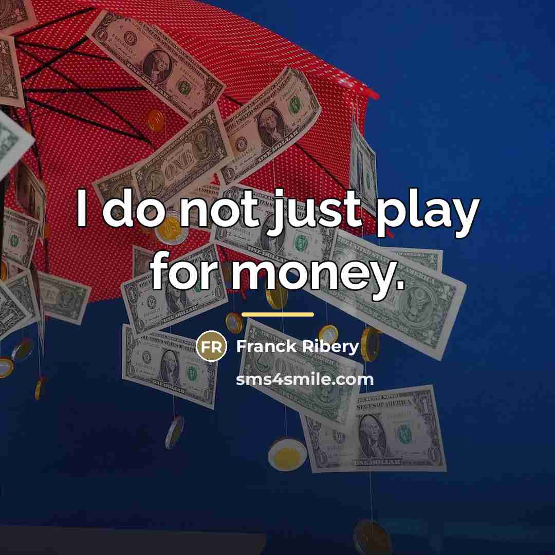 “I do not just play for money.…” quote by Franck Ribery