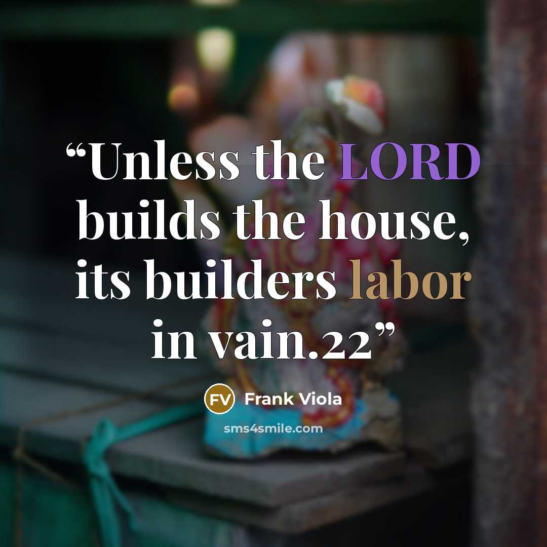 “Unless the LORD builds the house, its builders labor in vain.22” quote by Frank Viola