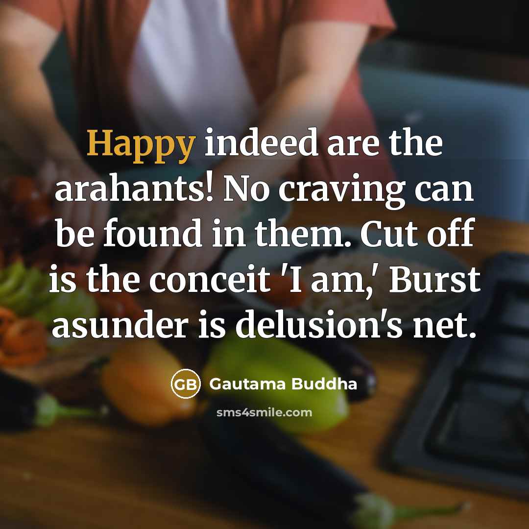 “Happy indeed are the arahants! No craving can be found…” quote by Gautama Buddha