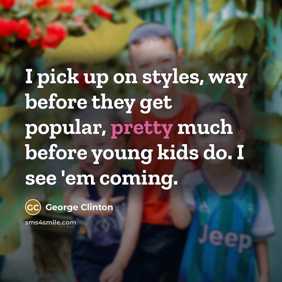 “I pick up on styles, way before they get popular,…” quote by George Clinton
