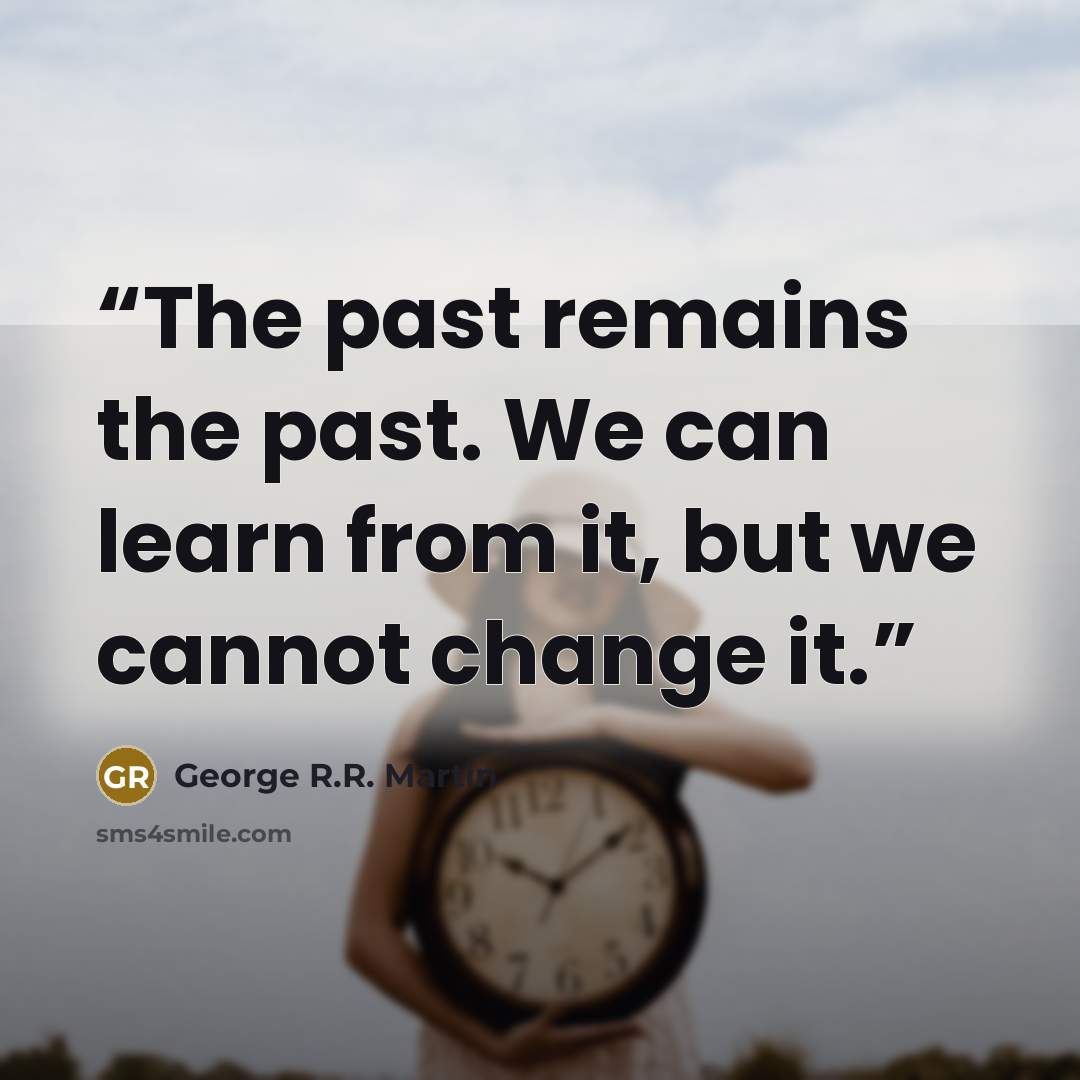 “The past remains the past. We can learn from it, but we cannot change it.” quote by George R.R. Martin
