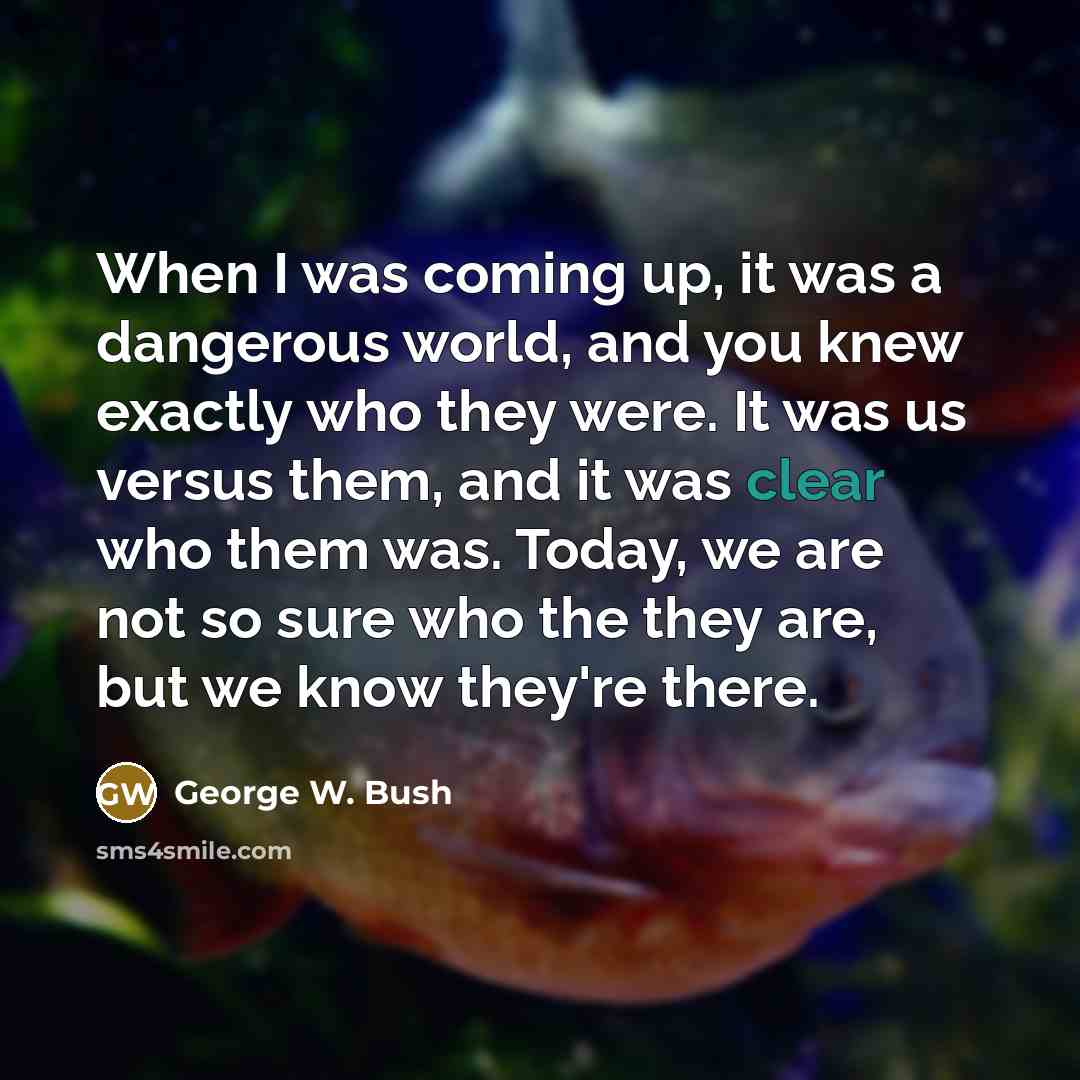 “When I was coming up, it was a dangerous world,…” quote by George W. Bush