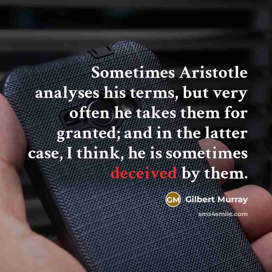 “Sometimes Aristotle analyses his terms, but very often he takes them for granted; and in the latter case, I think, he is sometimes deceived by them.” quote by Gilbert Murray