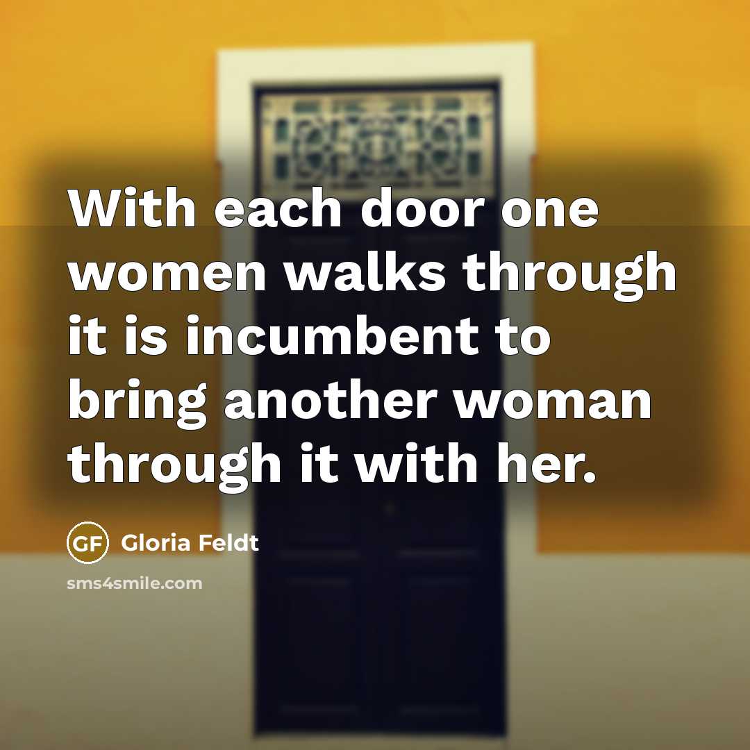 “With each door one women walks through it is incumbent…” quote by Gloria Feldt