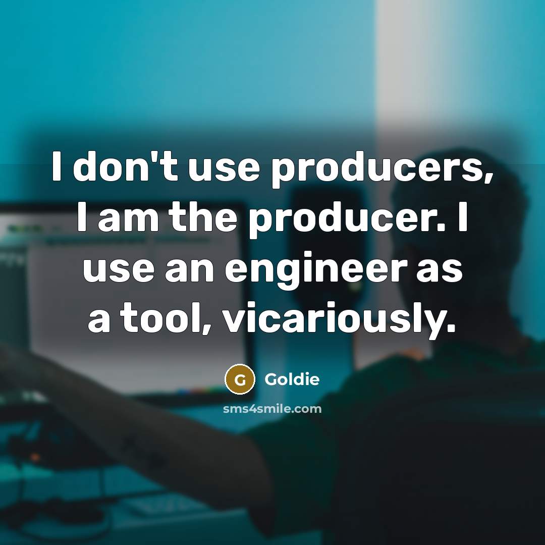 “I don't use producers, I am the producer. I use…” quote by Goldie