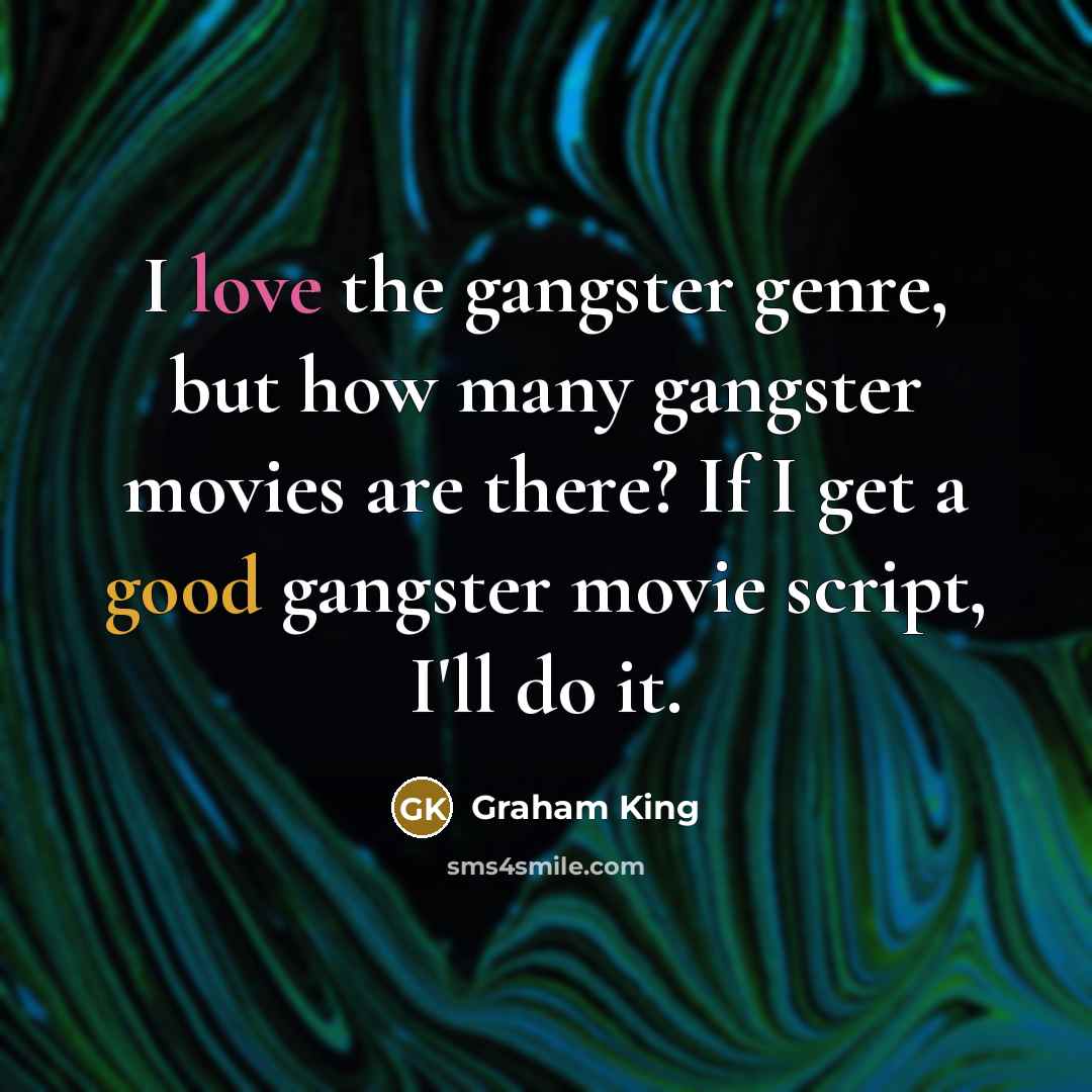 “I love the gangster genre, but how many gangster movies are there? If I get a good gangster movie script, I'll do it.” quote by Graham King