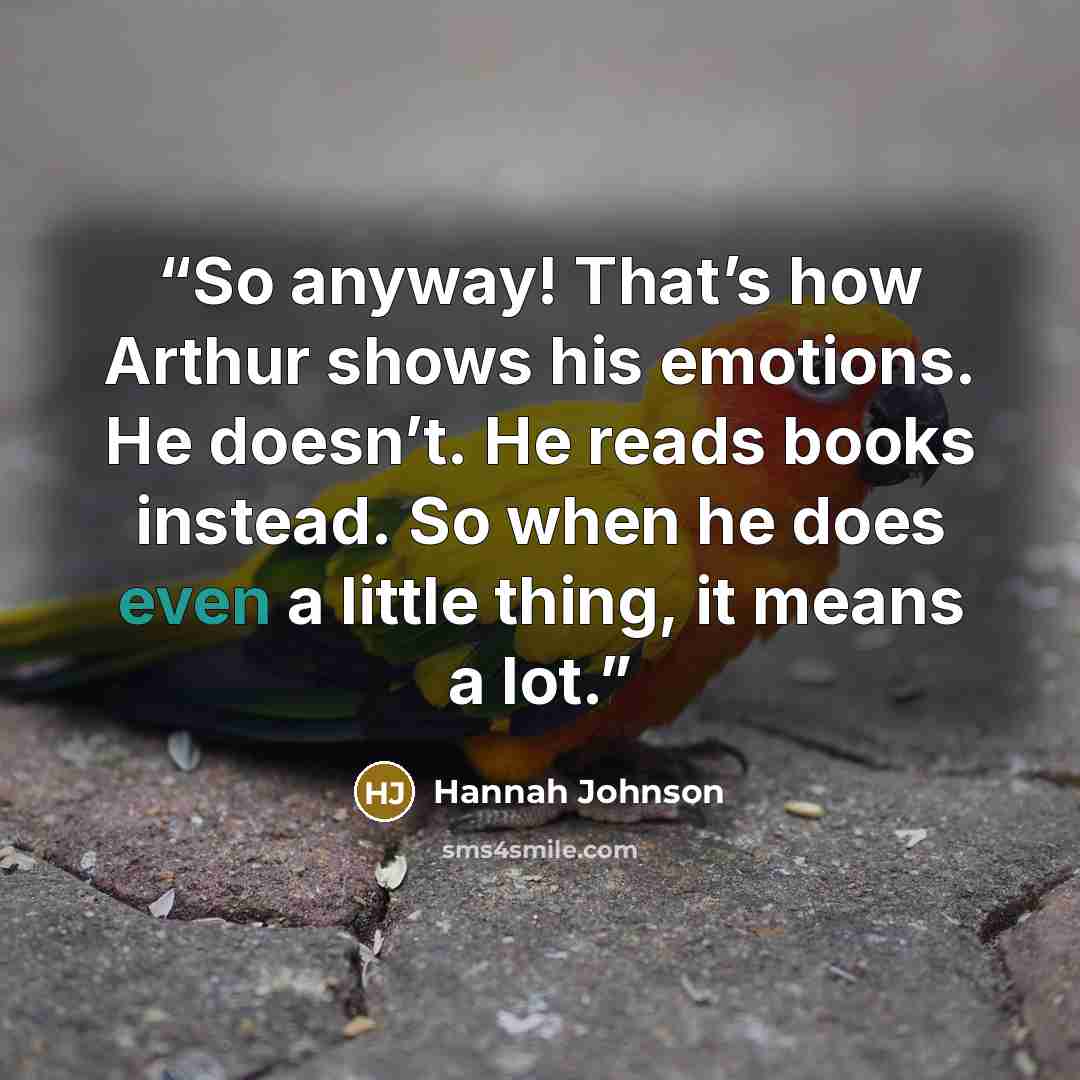 “So anyway! That’s how Arthur shows his emotions. He doesn’t. He reads books instead. So when he does even a little thing, it means a lot.” quote by Hannah Johnson
