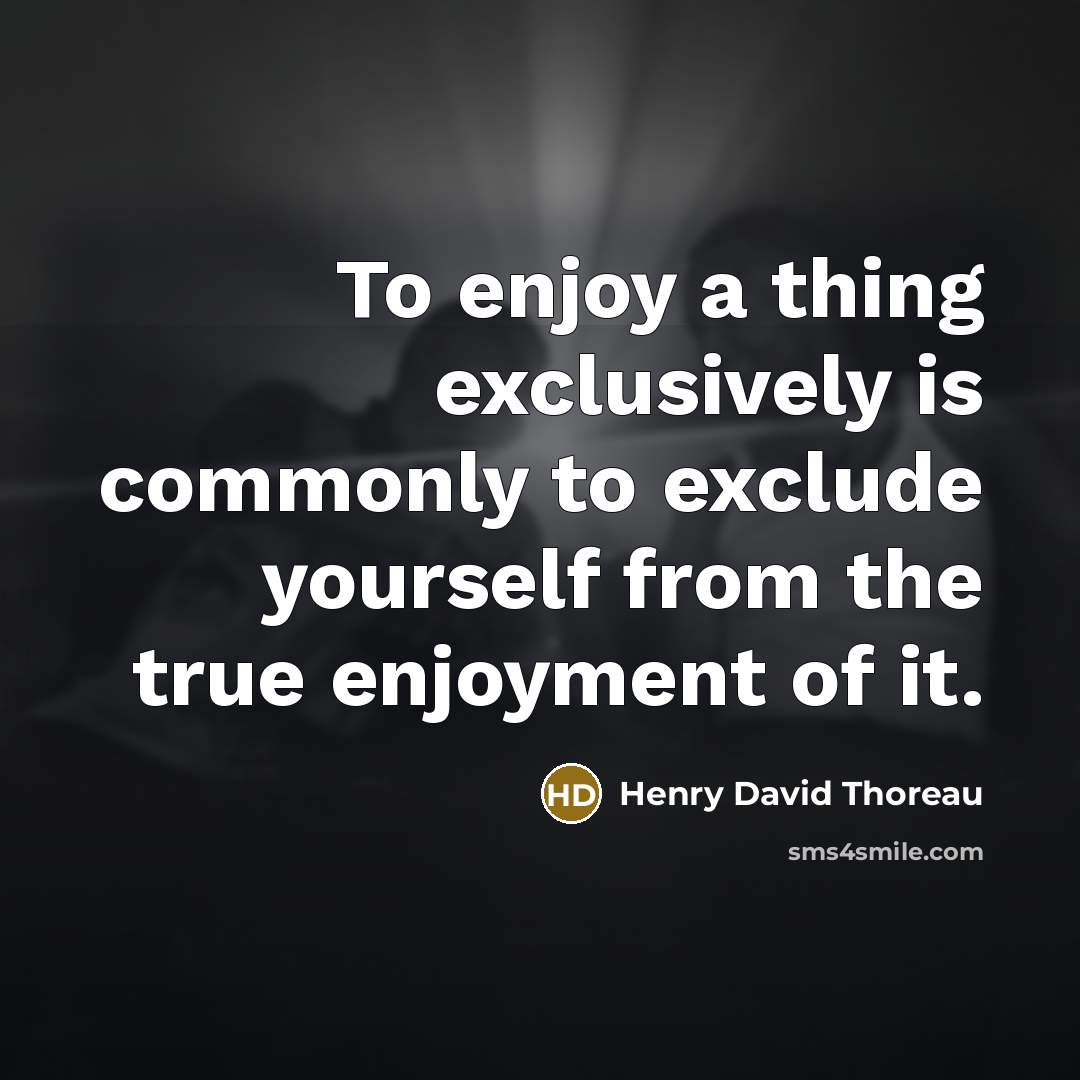 “To enjoy a thing exclusively is commonly to exclude yourself…” quote by Henry David Thoreau