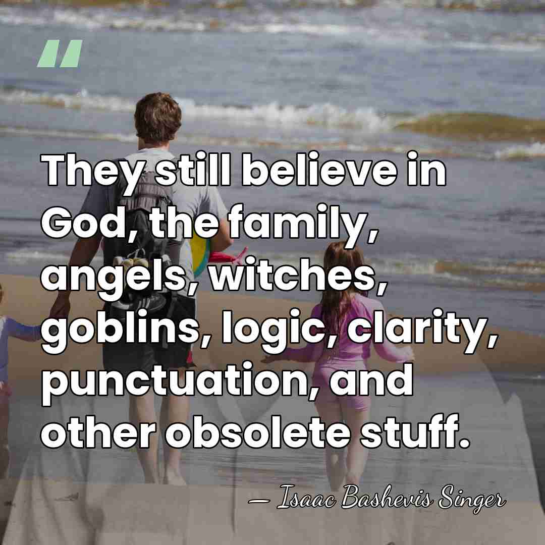 They still believe in God, the family, angels, witches, goblins, logic, clarity,&hellip; - Isaac Bashevis Singer