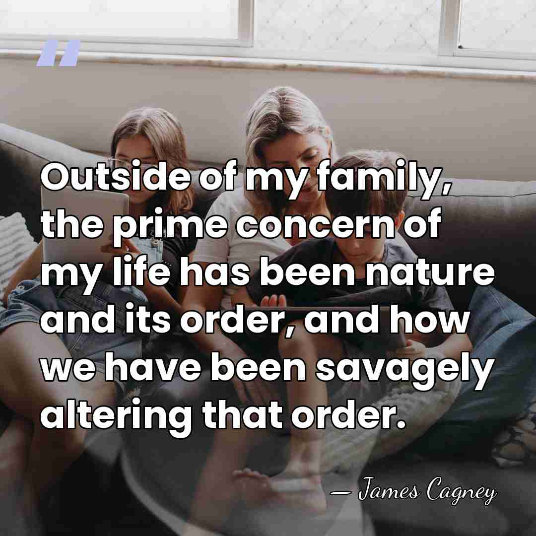 Outside of my family, the prime concern of my life has been&hellip; - James Cagney